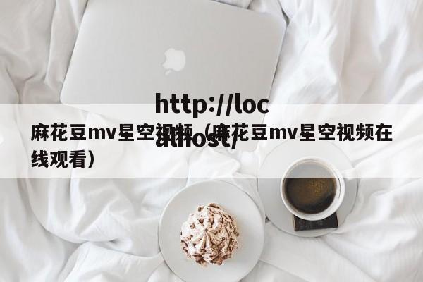 麻花豆mv星空视频（麻花豆mv星空视频在线观看）