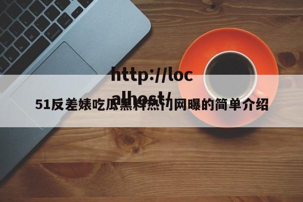 51反差婊吃瓜黑料热门网曝的简单介绍
